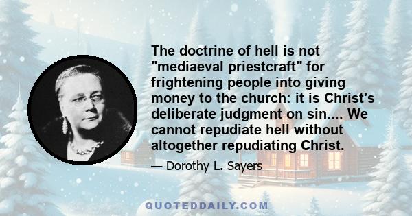 The doctrine of hell is not mediaeval priestcraft for frightening people into giving money to the church: it is Christ's deliberate judgment on sin.... We cannot repudiate hell without altogether repudiating Christ.