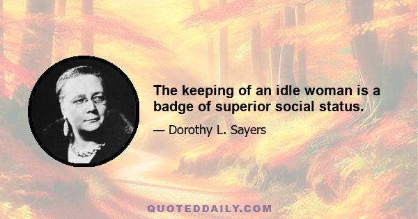 The keeping of an idle woman is a badge of superior social status.