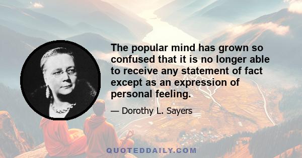 The popular mind has grown so confused that it is no longer able to receive any statement of fact except as an expression of personal feeling.