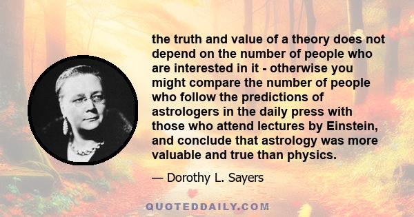 the truth and value of a theory does not depend on the number of people who are interested in it - otherwise you might compare the number of people who follow the predictions of astrologers in the daily press with those 