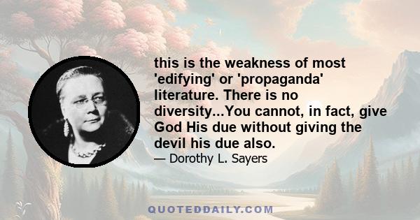 this is the weakness of most 'edifying' or 'propaganda' literature. There is no diversity...You cannot, in fact, give God His due without giving the devil his due also.