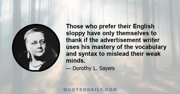 Those who prefer their English sloppy have only themselves to thank if the advertisement writer uses his mastery of the vocabulary and syntax to mislead their weak minds.