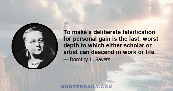 To make a deliberate falsification for personal gain is the last, worst depth to which either scholar or artist can descend in work or life.