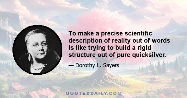 To make a precise scientific description of reality out of words is like trying to build a rigid structure out of pure quicksilver.