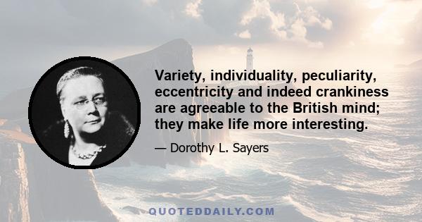 Variety, individuality, peculiarity, eccentricity and indeed crankiness are agreeable to the British mind; they make life more interesting.