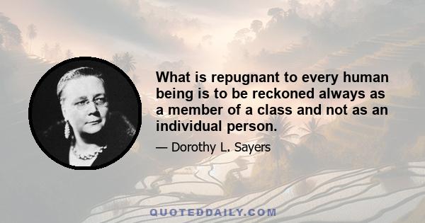 What is repugnant to every human being is to be reckoned always as a member of a class and not as an individual person.