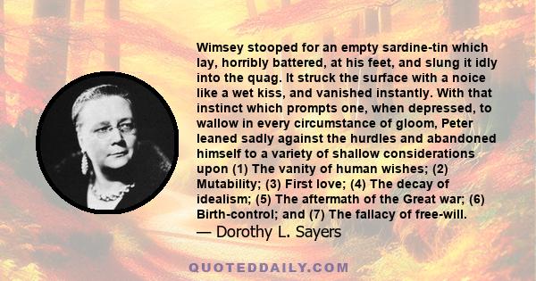 Wimsey stooped for an empty sardine-tin which lay, horribly battered, at his feet, and slung it idly into the quag. It struck the surface with a noice like a wet kiss, and vanished instantly. With that instinct which