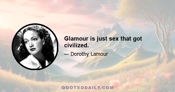 Glamour is just sex that got civilized.