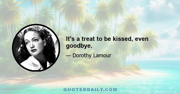 It's a treat to be kissed, even goodbye.