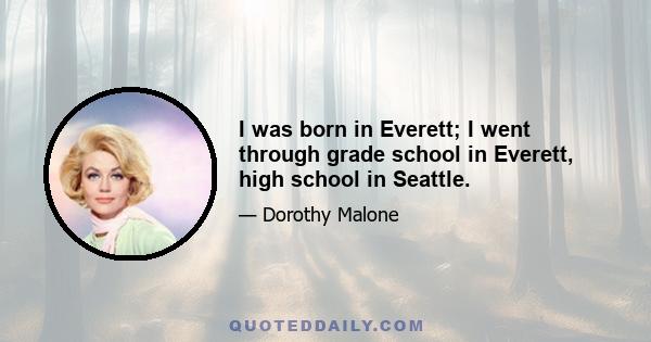 I was born in Everett; I went through grade school in Everett, high school in Seattle.