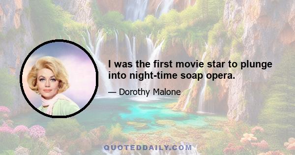 I was the first movie star to plunge into night-time soap opera.