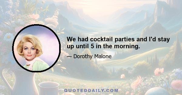 We had cocktail parties and I'd stay up until 5 in the morning.