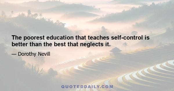 The poorest education that teaches self-control is better than the best that neglects it.