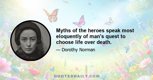 Myths of the heroes speak most eloquently of man's quest to choose life over death.