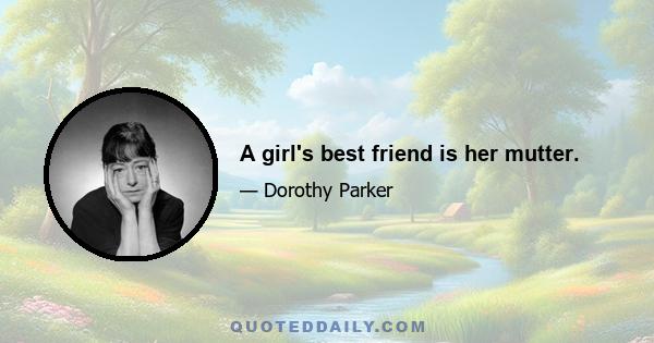 A girl's best friend is her mutter.