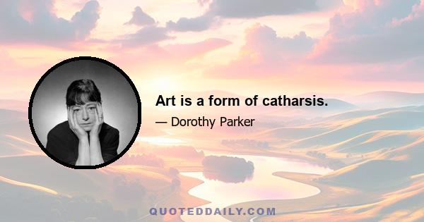 Art is a form of catharsis.