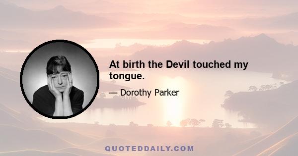 At birth the Devil touched my tongue.