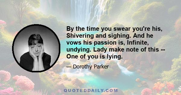 By the time you swear you're his, Shivering and sighing. And he vows his passion is, Infinite, undying. Lady make note of this -- One of you is lying.