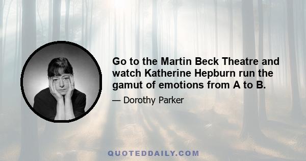 Go to the Martin Beck Theatre and watch Katherine Hepburn run the gamut of emotions from A to B.