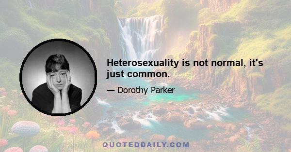 Heterosexuality is not normal, it's just common.