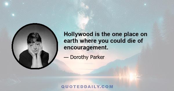 Hollywood is the one place on earth where you could die of encouragement.