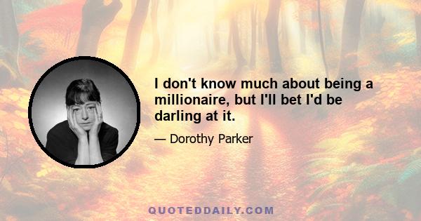 I don't know much about being a millionaire, but I'll bet I'd be darling at it.