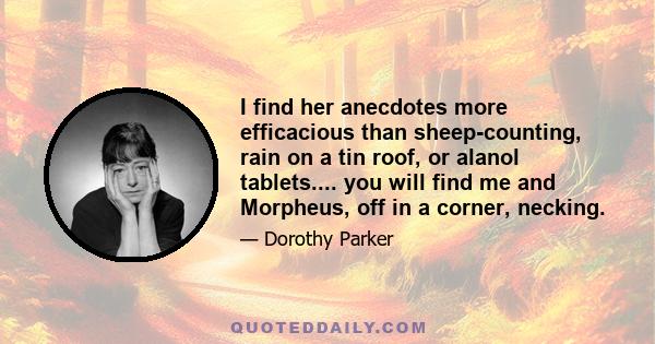 I find her anecdotes more efficacious than sheep-counting, rain on a tin roof, or alanol tablets.... you will find me and Morpheus, off in a corner, necking.