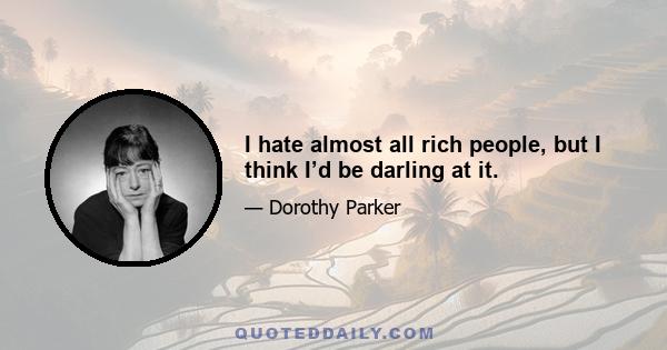 I hate almost all rich people, but I think I’d be darling at it.