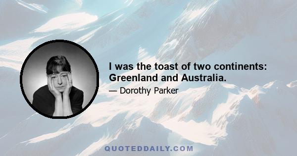 I was the toast of two continents: Greenland and Australia.