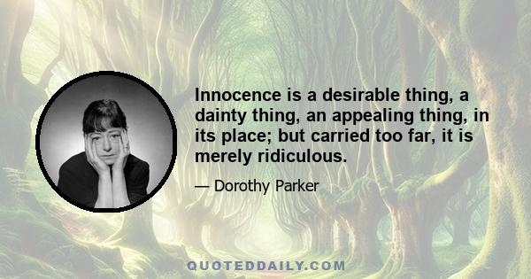 Innocence is a desirable thing, a dainty thing, an appealing thing, in its place; but carried too far, it is merely ridiculous.