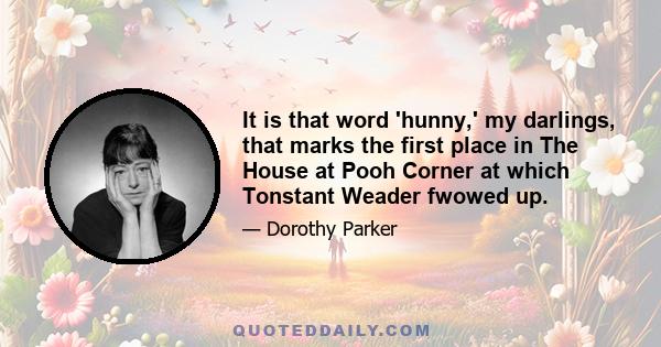 It is that word 'hunny,' my darlings, that marks the first place in The House at Pooh Corner at which Tonstant Weader fwowed up.