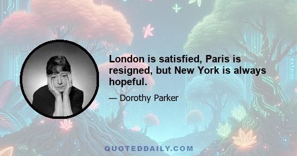 London is satisfied, Paris is resigned, but New York is always hopeful.