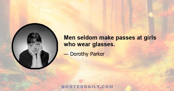 Men seldom make passes at girls who wear glasses.