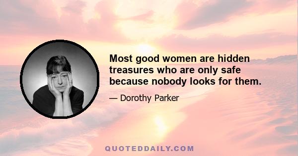 Most good women are hidden treasures who are only safe because nobody looks for them.