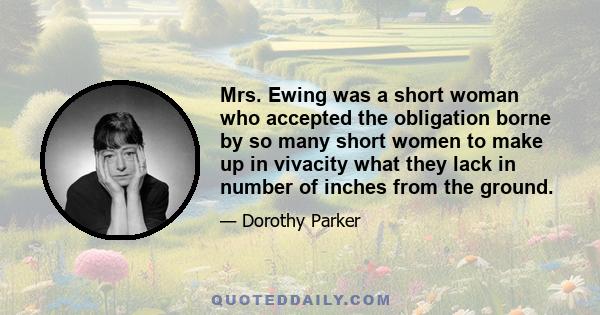 Mrs. Ewing was a short woman who accepted the obligation borne by so many short women to make up in vivacity what they lack in number of inches from the ground.