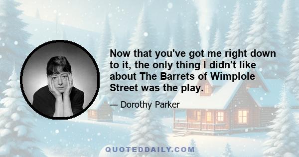 Now that you've got me right down to it, the only thing I didn't like about The Barrets of Wimplole Street was the play.