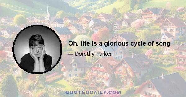 Oh, life is a glorious cycle of song