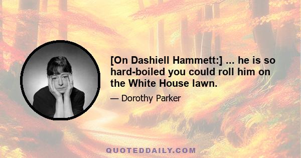 [On Dashiell Hammett:] ... he is so hard-boiled you could roll him on the White House lawn.