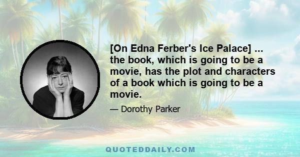 [On Edna Ferber's Ice Palace] ... the book, which is going to be a movie, has the plot and characters of a book which is going to be a movie.