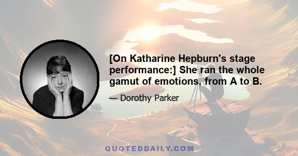 [On Katharine Hepburn's stage performance:] She ran the whole gamut of emotions, from A to B.