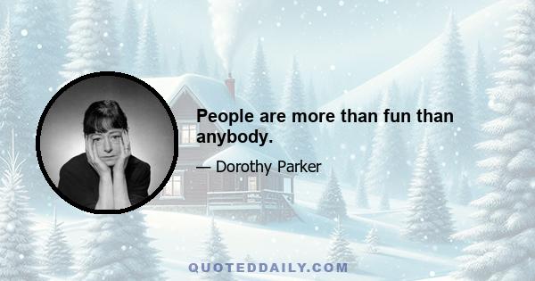 People are more than fun than anybody.