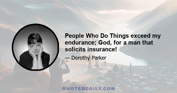 People Who Do Things exceed my endurance; God, for a man that solicits insurance!