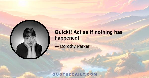 Quick!! Act as if nothing has happened!