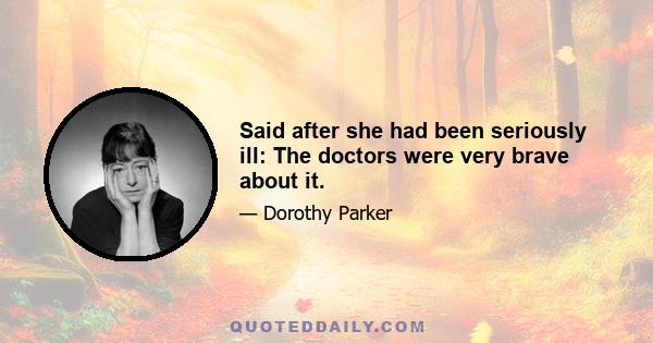 Said after she had been seriously ill: The doctors were very brave about it.