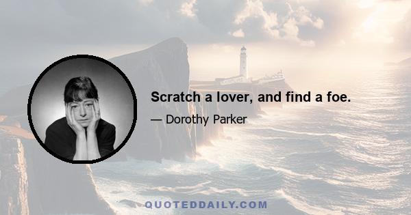 Scratch a lover, and find a foe.