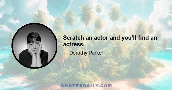 Scratch an actor and you'll find an actress.