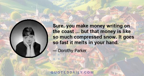 Sure, you make money writing on the coast ... but that money is like so much compressed snow. It goes so fast it melts in your hand.