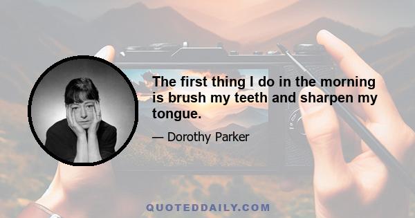 The first thing I do in the morning is brush my teeth and sharpen my tongue.