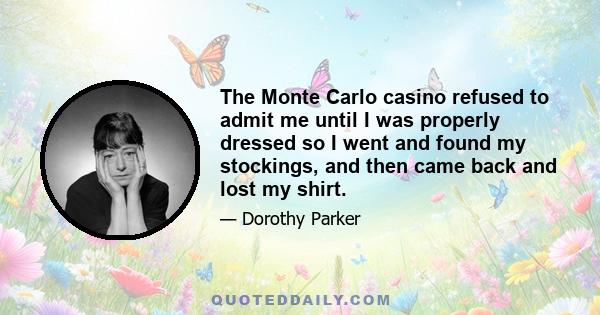 The Monte Carlo casino refused to admit me until I was properly dressed so I went and found my stockings, and then came back and lost my shirt.