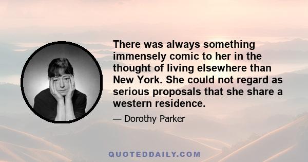 There was always something immensely comic to her in the thought of living elsewhere than New York. She could not regard as serious proposals that she share a western residence.